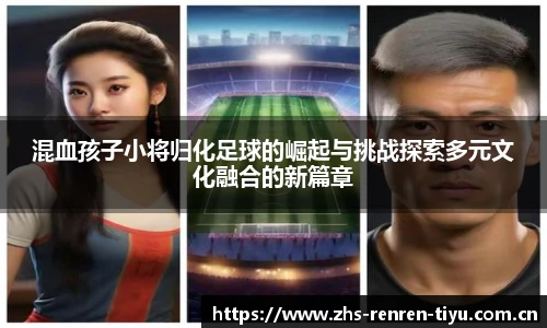 混血孩子小将归化足球的崛起与挑战探索多元文化融合的新篇章